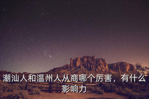 潮汕人和溫州人從商哪個厲害，有什么影響力