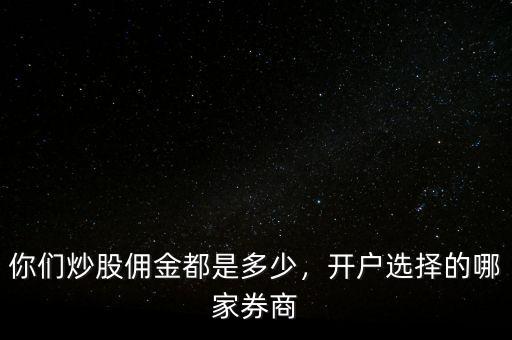 你們炒股傭金都是多少，開戶選擇的哪家券商