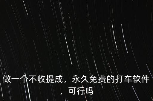 做一個(gè)不收提成，永久免費(fèi)的打車軟件，可行嗎
