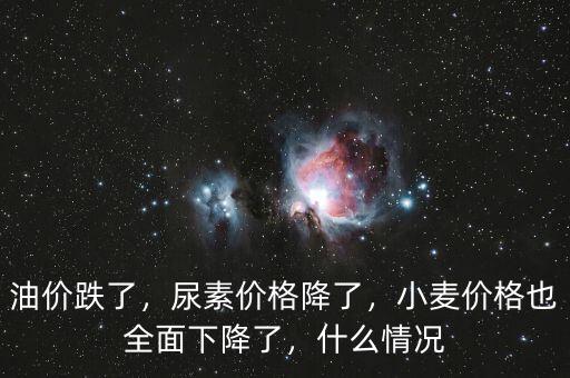 油價(jià)跌了，尿素價(jià)格降了，小麥價(jià)格也全面下降了，什么情況