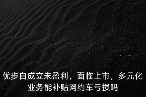 優(yōu)步自成立未盈利，面臨上市，多元化業(yè)務(wù)能補(bǔ)貼網(wǎng)約車虧損嗎