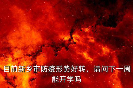 目前新鄉(xiāng)市防疫形勢好轉(zhuǎn)，請問下一周能開學(xué)嗎