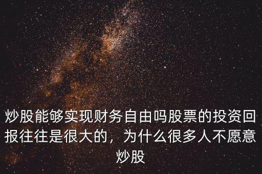 炒股能夠?qū)崿F(xiàn)財(cái)務(wù)自由嗎股票的投資回報(bào)往往是很大的，為什么很多人不愿意炒股