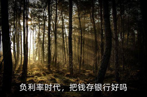 負(fù)利率時(shí)代，把錢存銀行好嗎