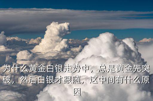 為什么黃金白銀走勢中，總是黃金先突破，然后白銀才跟隨，這中間有什么原因