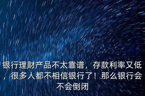 銀行理財產(chǎn)品不太靠譜，存款利率又低，很多人都不相信銀行了！那么銀行會不會倒閉