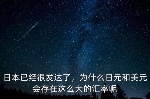 日本已經(jīng)很發(fā)達了，為什么日元和美元會存在這么大的匯率呢
