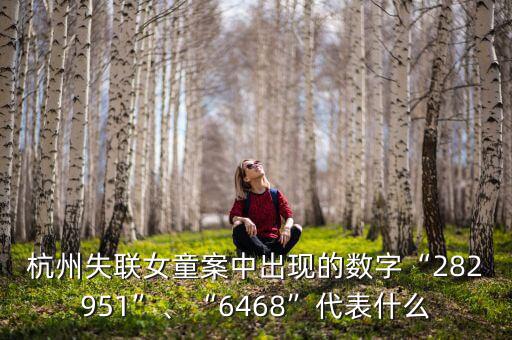 杭州失聯(lián)女童案中出現(xiàn)的數(shù)字“282951”、“6468”代表什么