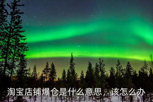 淘寶店鋪爆倉(cāng)是什么意思，該怎么辦