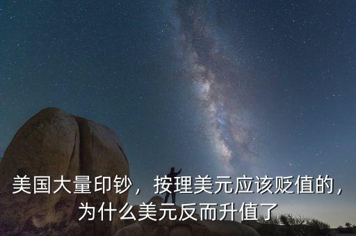 美國大量印鈔，按理美元應(yīng)該貶值的，為什么美元反而升值了
