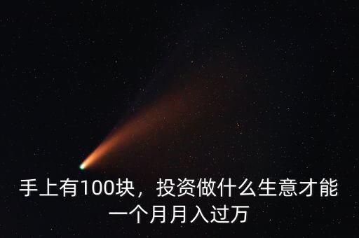 手上有100塊，投資做什么生意才能一個月月入過萬