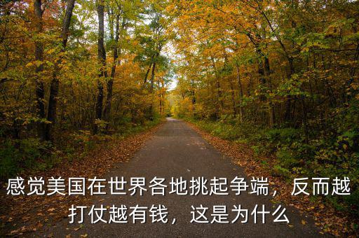 感覺美國在世界各地挑起爭端，反而越打仗越有錢，這是為什么