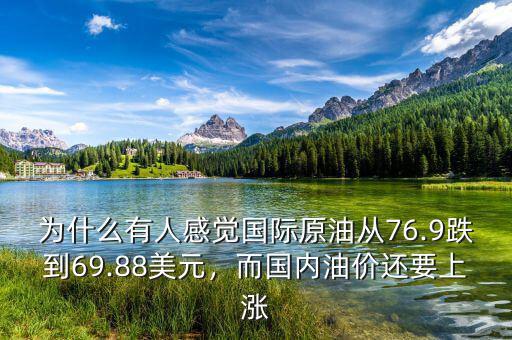 為什么有人感覺國(guó)際原油從76.9跌到69.88美元，而國(guó)內(nèi)油價(jià)還要上漲