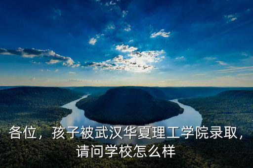 各位，孩子被武漢華夏理工學(xué)院錄取，請(qǐng)問學(xué)校怎么樣