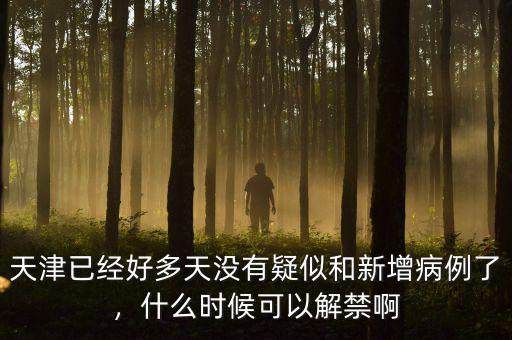 天津已經(jīng)好多天沒有疑似和新增病例了，什么時(shí)候可以解禁啊