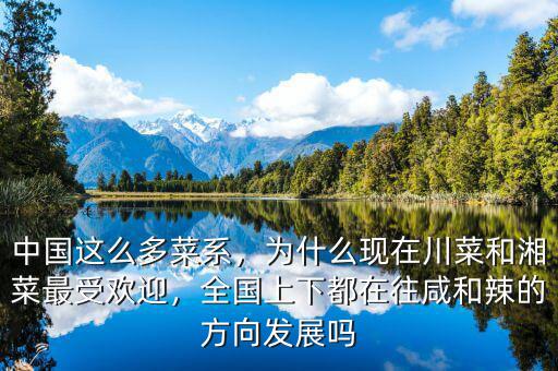 中國這么多菜系，為什么現(xiàn)在川菜和湘菜最受歡迎，全國上下都在往咸和辣的方向發(fā)展嗎