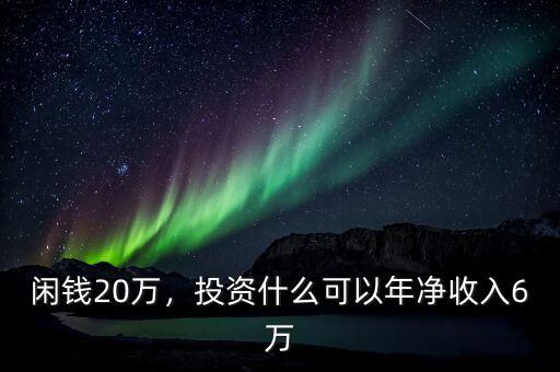 閑錢20萬，投資什么可以年凈收入6萬
