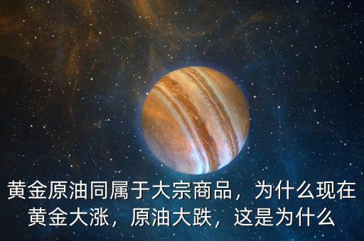 黃金原油同屬于大宗商品，為什么現在黃金大漲，原油大跌，這是為什么