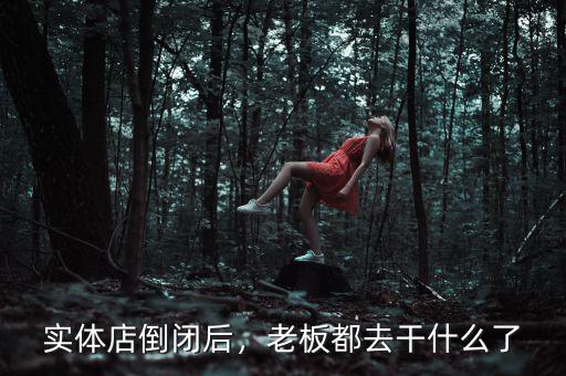 實(shí)體店倒閉后，老板都去干什么了