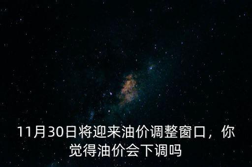 11月30日將迎來油價(jià)調(diào)整窗口，你覺得油價(jià)會(huì)下調(diào)嗎