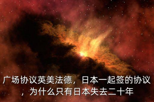 廣場(chǎng)協(xié)議英美法德，日本一起簽的協(xié)議，為什么只有日本失去二十年