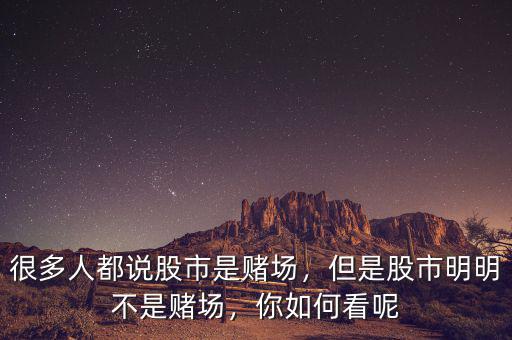 很多人都說股市是賭場(chǎng)，但是股市明明不是賭場(chǎng)，你如何看呢