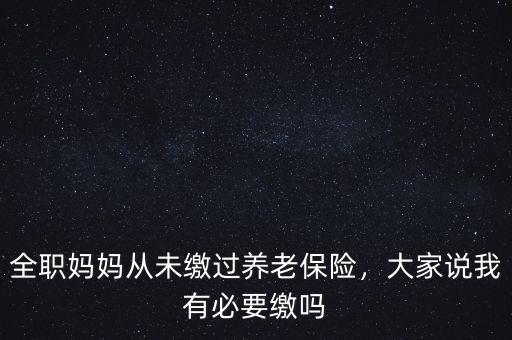 全職媽媽從未繳過養(yǎng)老保險(xiǎn)，大家說我有必要繳嗎