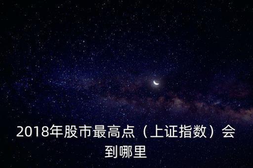 2018年股市最高點（上證指數）會到哪里