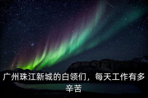 廣州珠江新城的白領(lǐng)們，每天工作有多辛苦