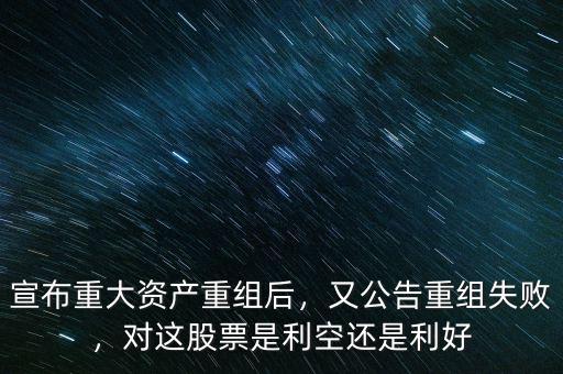 宣布重大資產(chǎn)重組后，又公告重組失敗，對(duì)這股票是利空還是利好