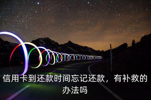 信用卡到還款時(shí)間忘記還款，有補(bǔ)救的辦法嗎
