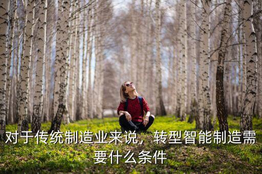 對于傳統(tǒng)制造業(yè)來說，轉(zhuǎn)型智能制造需要什么條件