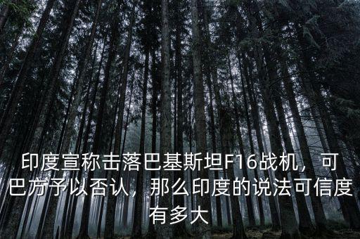 印度宣稱擊落巴基斯坦F16戰(zhàn)機，可巴方予以否認，那么印度的說法可信度有多大