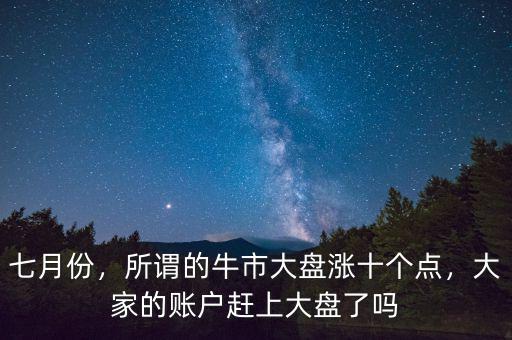 七月份，所謂的牛市大盤漲十個(gè)點(diǎn)，大家的賬戶趕上大盤了嗎