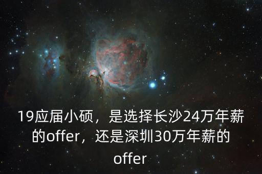19應屆小碩，是選擇長沙24萬年薪的offer，還是深圳30萬年薪的offer