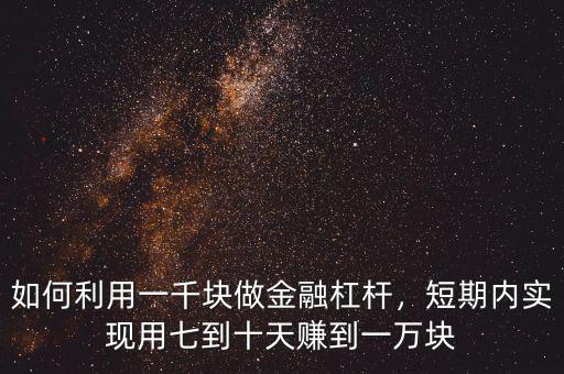 如何利用一千塊做金融杠桿，短期內(nèi)實現(xiàn)用七到十天賺到一萬塊