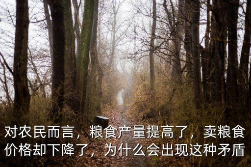 對(duì)農(nóng)民而言，糧食產(chǎn)量提高了，賣(mài)糧食價(jià)格卻下降了，為什么會(huì)出現(xiàn)這種矛盾