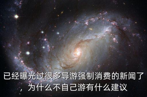 已經(jīng)曝光過(guò)很多導(dǎo)游強(qiáng)制消費(fèi)的新聞了，為什么不自己游有什么建議