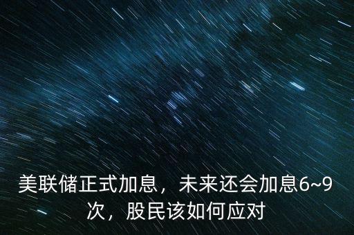 美聯(lián)儲(chǔ)正式加息，未來還會(huì)加息6~9次，股民該如何應(yīng)對