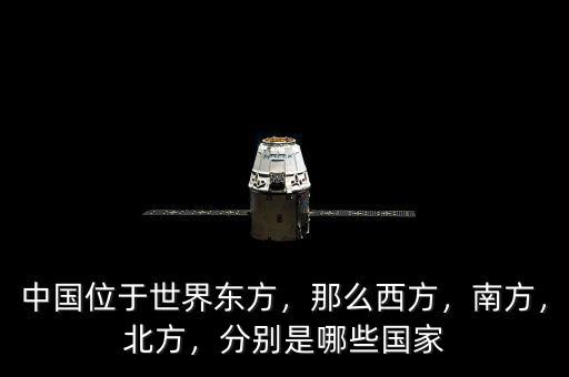 中國位于世界東方，那么西方，南方，北方，分別是哪些國家