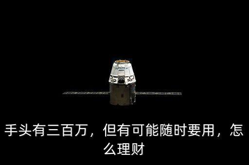 手頭有三百萬，但有可能隨時要用，怎么理財