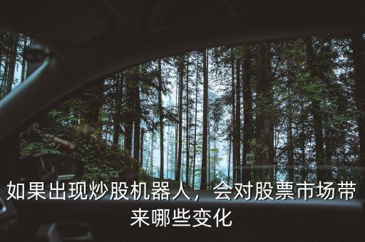 如果出現(xiàn)炒股機(jī)器人，會(huì)對(duì)股票市場(chǎng)帶來(lái)哪些變化
