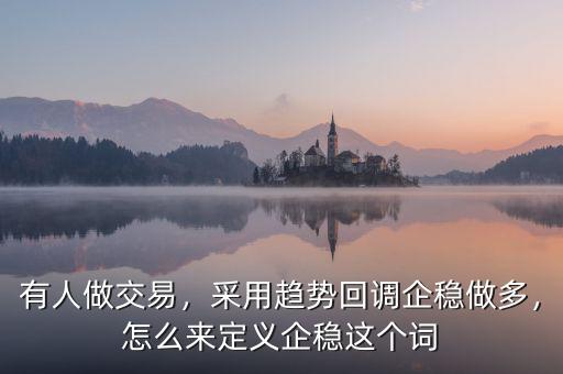 有人做交易，采用趨勢回調(diào)企穩(wěn)做多，怎么來定義企穩(wěn)這個詞