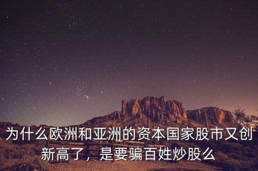 為什么歐洲和亞洲的資本國(guó)家股市又創(chuàng)新高了，是要騙百姓炒股么