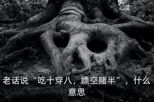 老話說“吃十穿八，嫖空賭半”，什么意思