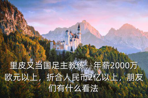 里皮又當(dāng)國足主教練，年薪2000萬歐元以上，折合人民幣2億以上，朋友們有什么看法