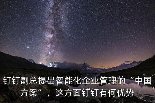 釘釘副總提出智能化企業(yè)管理的“中國方案”，這方面釘釘有何優(yōu)勢