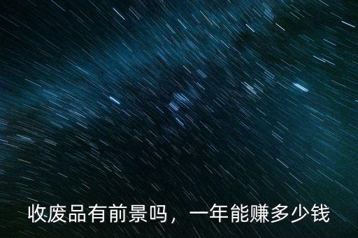收廢品有前景嗎，一年能賺多少錢