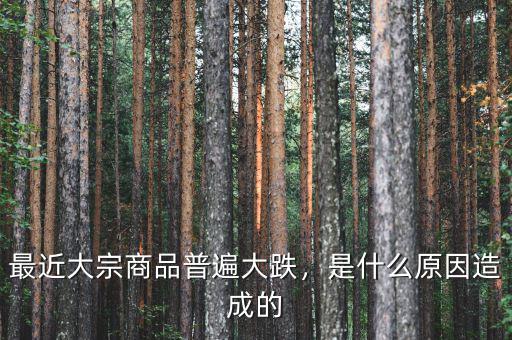 最近大宗商品普遍大跌，是什么原因造成的