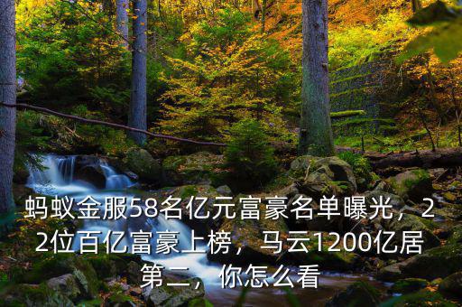 螞蟻金服58名億元富豪名單曝光，22位百億富豪上榜，馬云1200億居第二，你怎么看